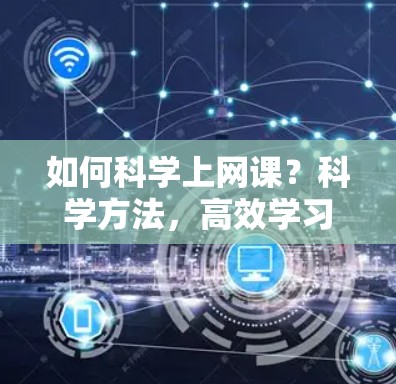如何科学上网课？科学方法，高效学习，从这里开始！