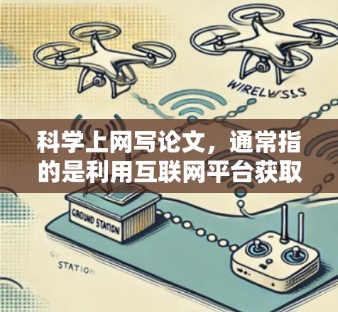 科学上网写论文,通常指的是利用互联网平台获取相关学术资源、文献、工具和数据,作为学术写作和研究的重要基础。以下是一些步骤和建议,帮助你有效地利用科学上网资源来完成论文写作 科学上网写论文,通常指的是利用互联网平台获取相关学术资源、文献、工具和数据,作为学术写作和研究的重要基础。以下是一些步骤和建议,帮助你有效地利用科学上网资源来完成论文写作