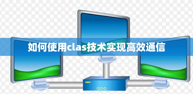 如何使用clas技术实现高效通信