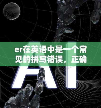 er在英语中是一个常见的拼写错误，正确的拼写是erase。常见的拼写错误包括