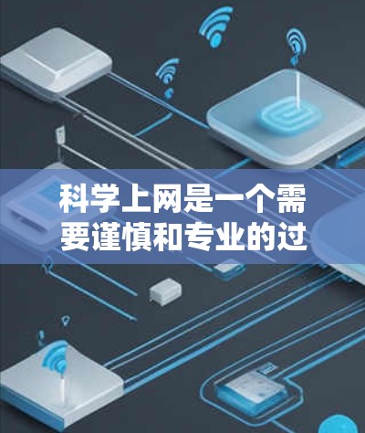 科学上网是一个需要谨慎和专业的过程，以下是一些关键建议和问题讨论
