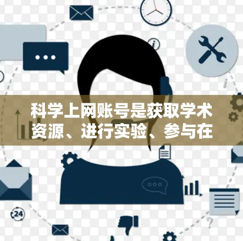 科学上网账号是获取学术资源、进行实验、参与在线课程等重要工具，以下是使用科学上网账号的详细步骤