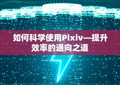 如何科学使用Pixiv—提升效率的通向之道