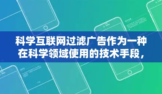 科学互联网过滤广告作为一种在科学领域使用的技术手段，具有显著的商业价值。它们通过自动识别和过滤不相关的内容，吸引科学领域的读者，提升网站流量。以下是对这一问题的详细分析