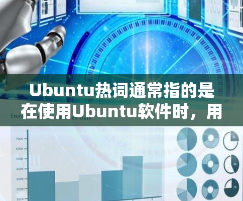 Ubuntu热词通常指的是在使用Ubuntu软件时，用户经常搜索到的关键词，这些关键词能够帮助用户更好地理解和使用Ubuntu的功能。以下是一些常见的Ubuntu热词及其含义