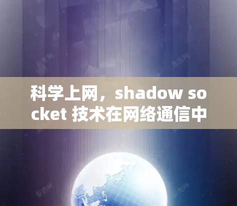 科学上网，shadow socket 技术在网络通信中的创新应用