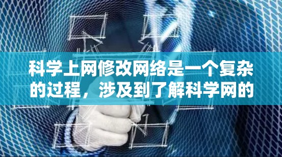 科学上网修改网络是一个复杂的过程，涉及到了解科学网的使用限制、学习工具、高级浏览器和网络安全措施。以下是一个有条理的步骤指南，帮助您完成科学上网网络的修改
