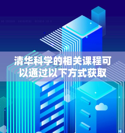 清华科学的相关课程可以通过以下方式获取 清华科学的相关课程可以通过以下方式获取