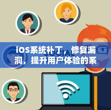 iOS系统补丁,修复漏洞,提升用户体验的系统优化 iOS系统补丁,修复漏洞,提升用户体验的系统优化