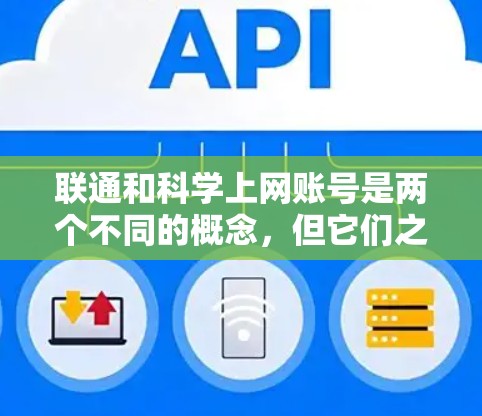联通和科学上网账号是两个不同的概念，但它们之间存在一定的联系。以下是对这两个概念的详细分析