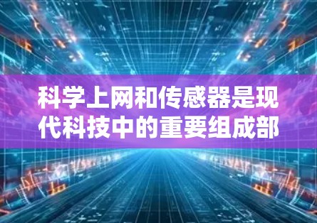 科学上网和传感器是现代科技中的重要组成部分，它们在科学领域的应用各有不同。以下是对两者关系的详细分析