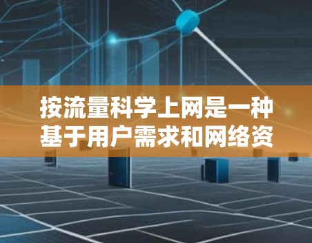 按流量科学上网是一种基于用户需求和网络资源分配的策略,旨在优化网络使用效率和用户体验。以下是对该主题的详细总结和学习建议 按流量科学上网是一种基于用户需求和网络资源分配的策略,旨在优化网络使用效率和用户体验。以下是对该主题的详细总结和学习建议