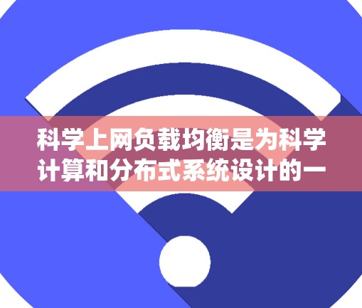 科学上网负载均衡是为科学计算和分布式系统设计的一种高效管理方法，旨在减少单个服务器因处理过载而出现崩溃的情况。以下是对负载均衡的详细解释