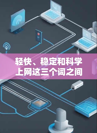 轻快、稳定和科学上网这三个词之间存在紧密的联系，共同强调了平衡与稳定的重要性，特别是在教育、学习和科学探索领域。以下是对这三个词的详细分析
