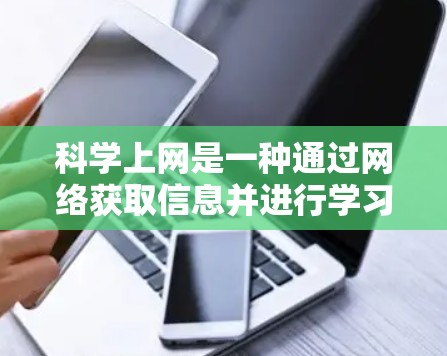 科学上网是一种通过网络获取信息并进行学习和研究的科学方法，需要综合运用多种知识和技能。以下是一个有序的步骤指南