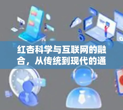红杏科学与互联网的融合，从传统到现代的通信革命
