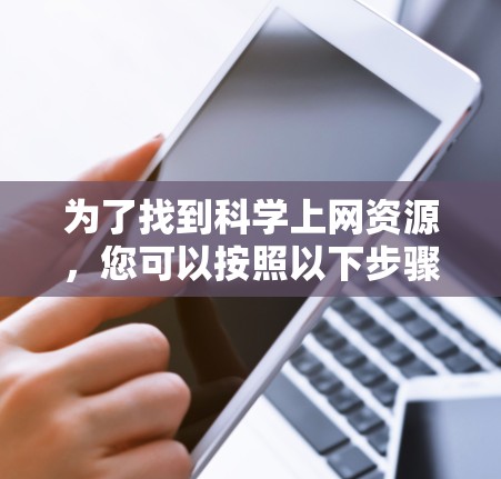 为了找到科学上网资源，您可以按照以下步骤进行