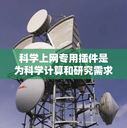 科学上网专用插件是为科学计算和研究需求设计的工具，通常用于支持特定的编程语言、数学库或软件包。以下是一些常见且适用的插件及其特点，供您参考