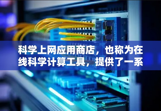 科学上网应用商店，也称为在线科学计算工具，提供了一系列可以在浏览器中运行的科学计算功能。以下是一些主要的应用商店及其相关信息