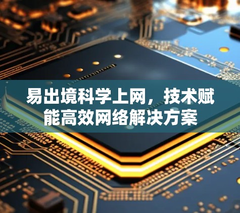 易出境科学上网，技术赋能高效网络解决方案