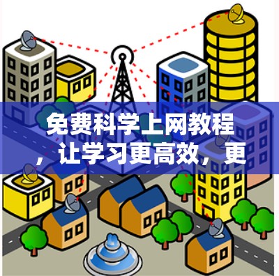 免费科学上网教程，让学习更高效，更自由