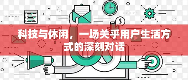 科技与休闲，一场关乎用户生活方式的深刻对话