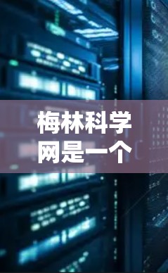梅林科学网是一个以科学和科技为主题的社会网络平台,具有以下主要特点 梅林科学网是一个以科学和科技为主题的社会网络平台,具有以下主要特点