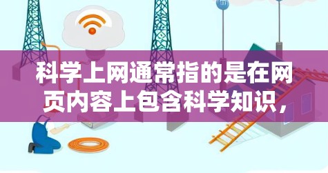 科学上网通常指的是在网页内容上包含科学知识，比如科学文章、科学资料或科学教育内容。如果你是在寻找适合科学用途的网站，以下是一些推荐的科学上网工具和网站，供你参考