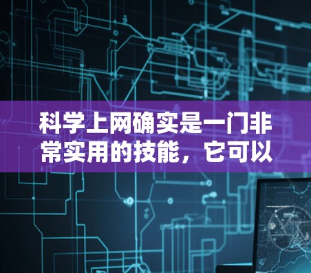 科学上网确实是一门非常实用的技能，它可以帮助你高效地进行科学计算、数据分析和探索。以下是一些科学上网的主要功能和好处