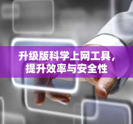 升级版科学上网工具,提升效率与安全性 升级版科学上网工具,提升效率与安全性