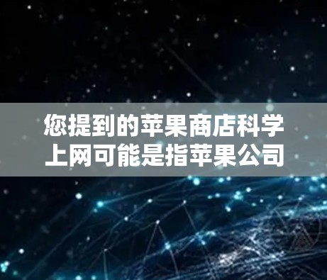 您提到的苹果商店科学上网可能是指苹果公司提供的科学上网服务，该服务旨在支持科学研究和教育。以下是关于苹果科学上网服务的一些信息