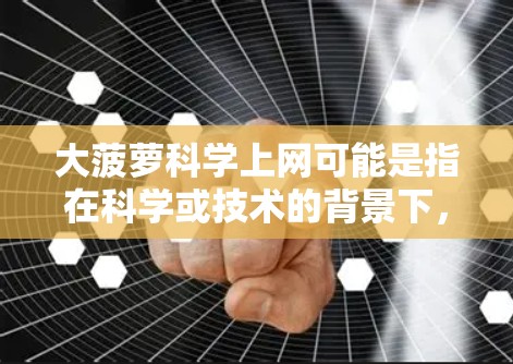 大菠萝科学上网可能是指在科学或技术的背景下，使用大菠萝作为某种资源或数据进行研究、分析或应用。以下是一个可能的解释和建议