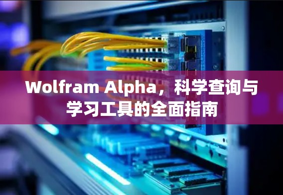 Wolfram Alpha，科学查询与学习工具的全面指南