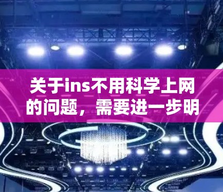关于ins不用科学上网的问题,需要进一步明确具体需求。以下是一些可能的解释和建议 关于ins不用科学上网的问题,需要进一步明确具体需求。以下是一些可能的解释和建议