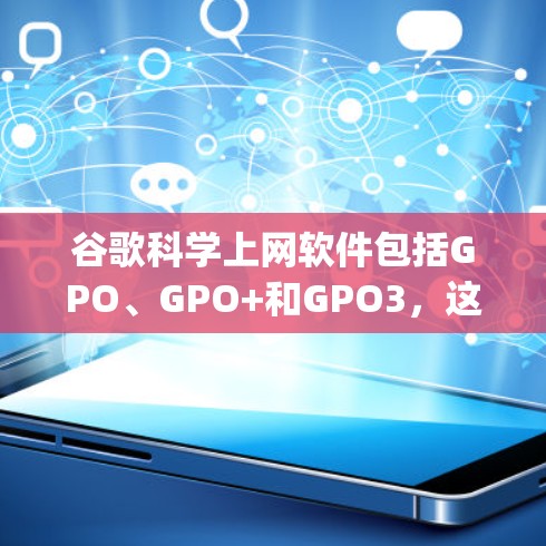 谷歌科学上网软件包括GPO、GPO+和GPO3，这些工具在Google Play Store上提供数学计算、绘图、编程等多个功能。以下是详细介绍