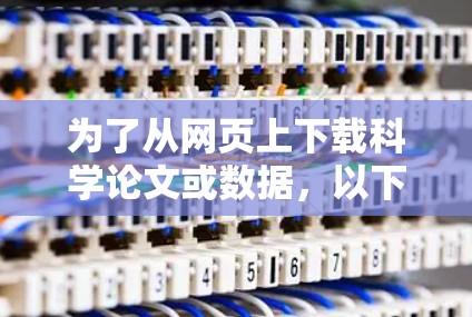 为了从网页上下载科学论文或数据，以下是一些可能的解决方案