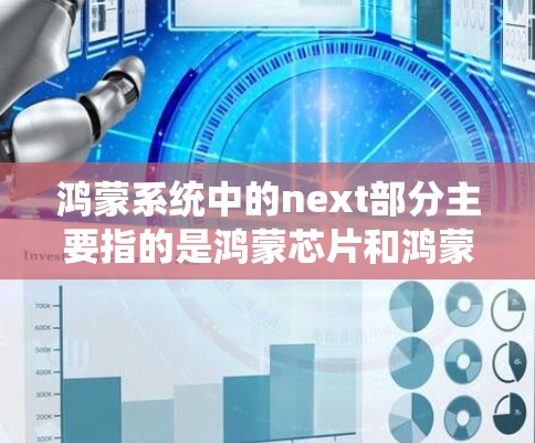 鸿蒙系统中的next部分主要指的是鸿蒙芯片和鸿蒙操作系统在科学计算领域的应用和创新。以下是对这一部分的详细分析