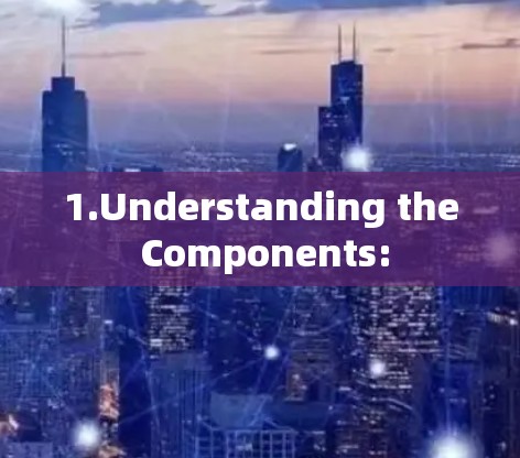 1.Understanding the Components:
