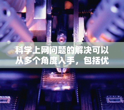 科学上网问题的解决可以从多个角度入手，包括优化手机体验、安装科学工具、使用在线资源、使用云服务以及检查设备兼容性。以下是一个结构化的解决方案