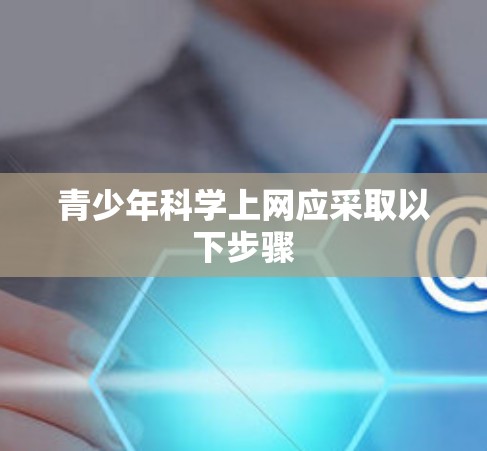 青少年科学上网应采取以下步骤