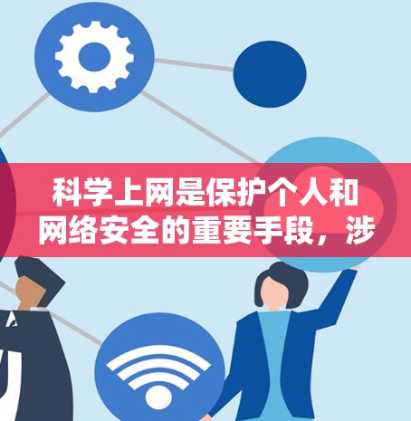 科学上网是保护个人和网络安全的重要手段，涉及防火墙、加密传输等技术。然而，黑科技在某些领域可能带来意想不到的风险，因此保持警惕并采取防护措施是保护自己和网络安全的关键。以下是一些实用的建议