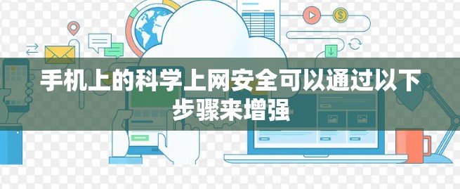手机上的科学上网安全可以通过以下步骤来增强