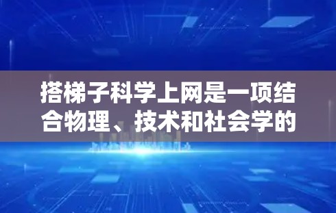 搭梯子科学上网是一项结合物理、技术和社会学的综合项目，旨在通过梯子作为连接工具来实现科学用途。以下是详细的步骤指南