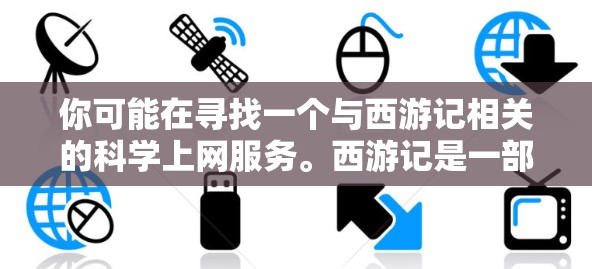 你可能在寻找一个与西游记相关的科学上网服务。西游记是一部神话故事，通常涉及神话传说和神话人物，与科学计算有所不同。如果你需要科学上网服务，可能是指用于数据分析、科学计算或学习资源的工具
