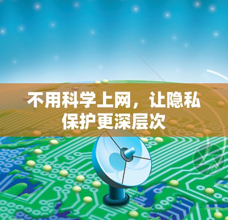 不用科学上网,让隐私保护更深层次 不用科学上网,让隐私保护更深层次