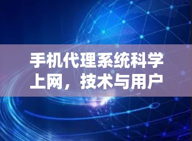 手机代理系统科学上网，技术与用户体验的完美结合