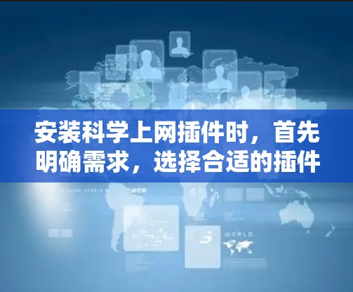 安装科学上网插件时，首先明确需求，选择合适的插件。以下是一个结构化的指南，帮助你选择和安装一个适合的插件