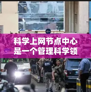 科学上网节点中心是一个管理科学领域的网络资源的集中平台，旨在优化资源的高效利用和管理。以下是对科学上网节点中心的详细说明