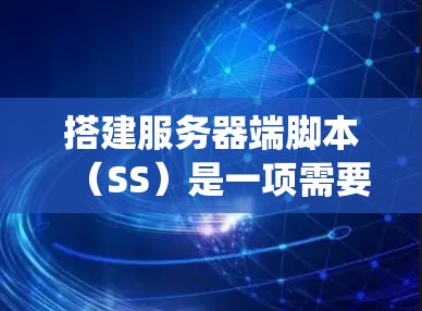 搭建服务器端脚本（SS）是一项需要系统性和耐心的任务。以下是一个科学的步骤指南，帮助你高效地搭建服务器端脚本