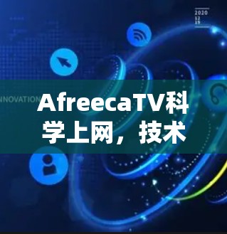 AfreecaTV科学上网，技术突破与用户体验